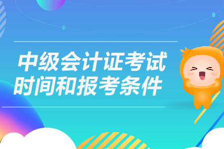 中級會計證考試時間和報考條件是什么？