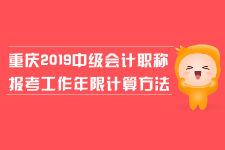 重慶2019年中級會計職稱報考工作年限計算方法是什么？