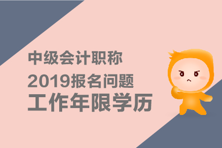 中級會計(jì)職稱2019年報(bào)名問題工作年限學(xué)歷有什么要求？