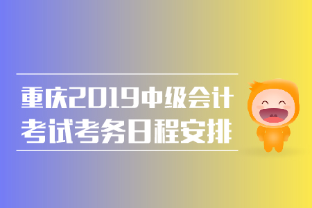 重慶2019中級(jí)會(huì)計(jì)考試考務(wù)日程安排整理