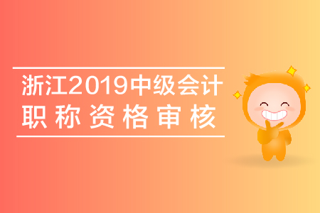 浙江2019年中級(jí)會(huì)計(jì)職稱資格審核查什么？