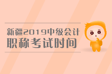 新疆2019年中級會計(jì)職稱考試時(shí)間是哪天？