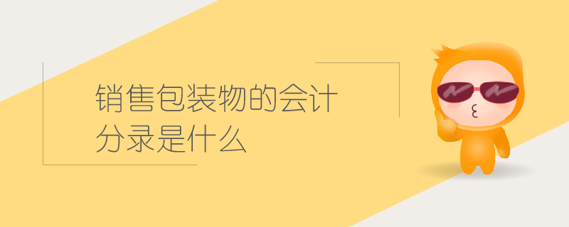 銷售包裝物的會計分錄是什么 銷售包裝物的會計分錄是什么
