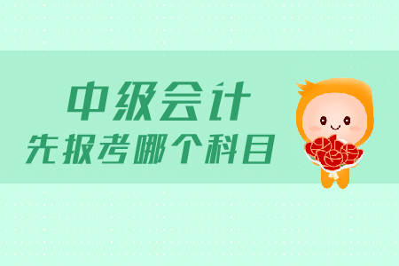 中級會計先報考哪個科目？