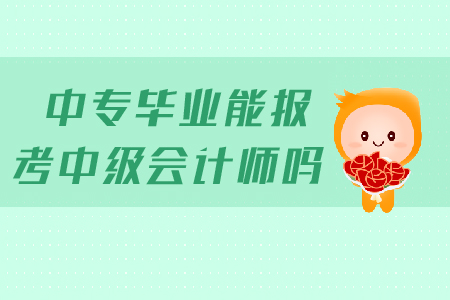 中專畢業(yè)能報(bào)考中級(jí)會(huì)計(jì)師嗎