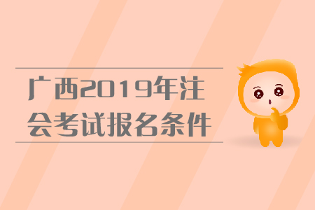 廣西2019年注會(huì)考試報(bào)名條件是什么？報(bào)名流程是什么？