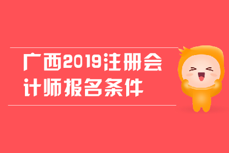 廣西2019年注冊會計師報名條件是什么？對學(xué)歷有哪些要求？