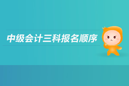 中級(jí)會(huì)計(jì)三科報(bào)名順序是什么？