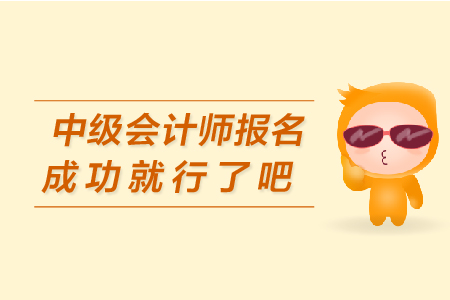中級(jí)會(huì)計(jì)師報(bào)名成功就行了吧
