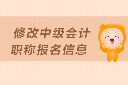 如何修改中級(jí)會(huì)計(jì)職稱報(bào)名信息？填寫有哪些注意事項(xiàng)？