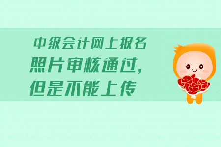 中級(jí)會(huì)計(jì)網(wǎng)上報(bào)名照片審核通過(guò)，但是不能上傳怎么辦？