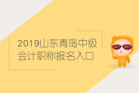 2019年山東青島中級會計(jì)職稱報(bào)名入口何時(shí)關(guān)閉？