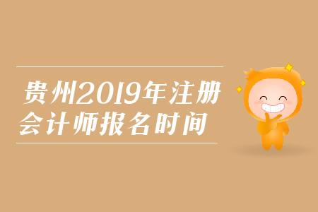 貴州省2019年注冊會計師報名時間是在哪天？