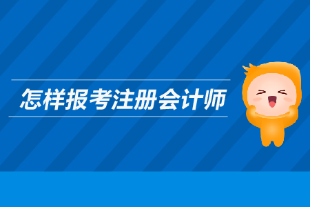 怎樣報考注冊會計師？需要滿足哪些條件？