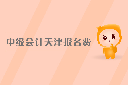 中級(jí)會(huì)計(jì)天津報(bào)名費(fèi)是多少錢？