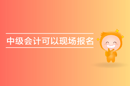 中級會計可以現(xiàn)場報名嗎？