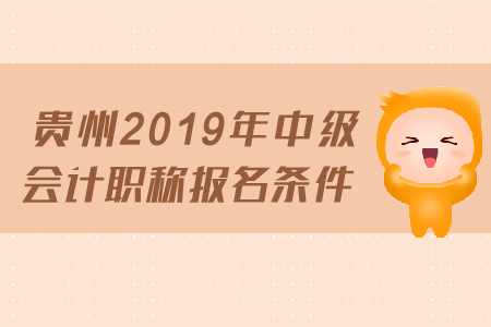 貴州2019年中級(jí)會(huì)計(jì)職稱報(bào)名條件是什么？
