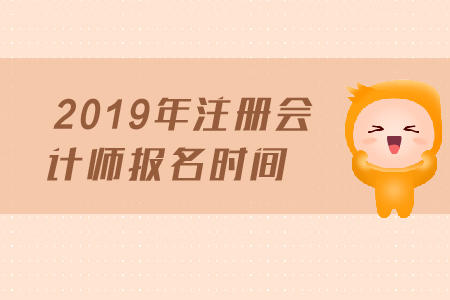 2019年注冊(cè)會(huì)計(jì)師報(bào)名時(shí)間是哪天？報(bào)名截止日期？