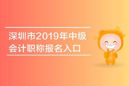 深圳市2019年中級會計職稱報名入口什么時候關(guān)閉？