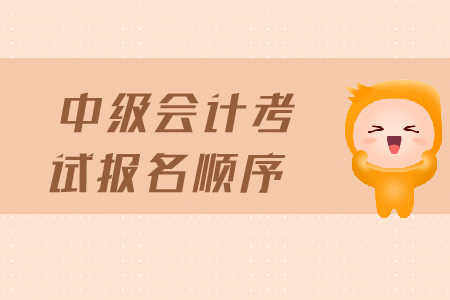 中級(jí)會(huì)計(jì)考試報(bào)名順序是什么？