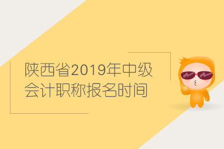 陜西省2019年中級會計職稱報名時間是什么時候？