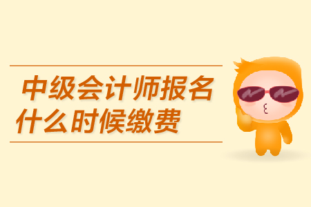 中級會計師報名什么時候繳費