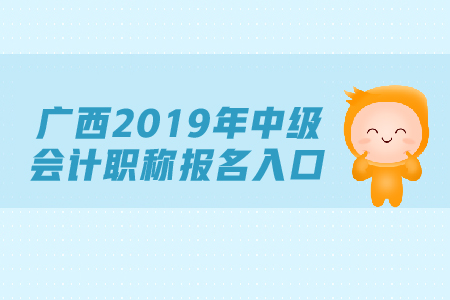 廣西2019年中級會計職稱報名入口，速來查看