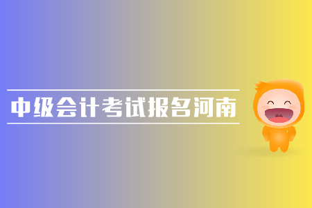 中級(jí)會(huì)計(jì)考試報(bào)名河南地區(qū)的報(bào)名時(shí)間是哪天？