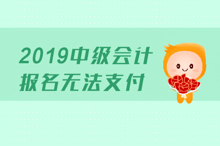 2019年中級會(huì)計(jì)報(bào)名無法支付是怎么回事？