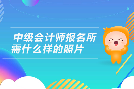 2019年中級會計師報名所需什么樣的照片