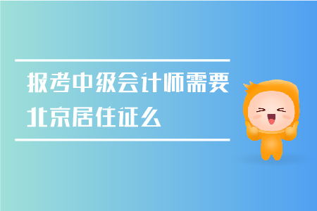 2019年北京市報(bào)考中級(jí)會(huì)計(jì)師需要北京居住證么