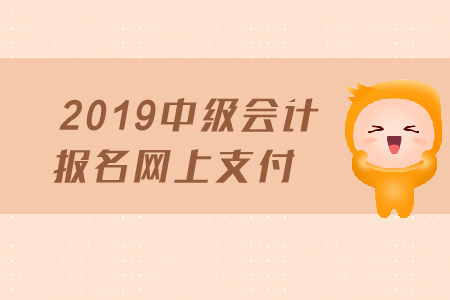 2019年中級會計報名網(wǎng)上支付需要注意哪些事項？