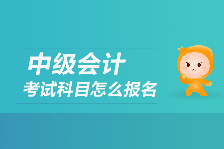 中級(jí)會(huì)計(jì)考試科目怎么報(bào)名？