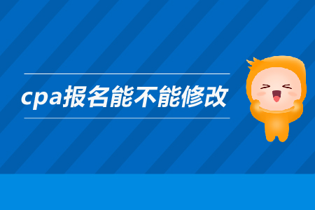 2019年cpa報(bào)名能不能修改信息？注會(huì)的報(bào)名信息可以修改嗎？