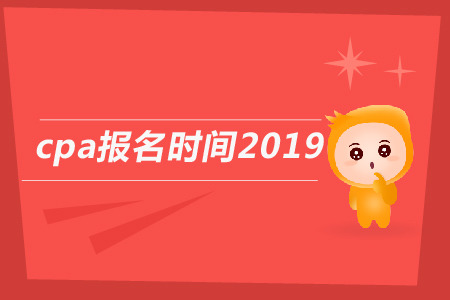 2019年cpa報名時間截止到哪天？2019年注會報名日期公告