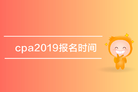 cpa2019報(bào)名時(shí)間是哪天？注冊(cè)會(huì)計(jì)師考試報(bào)名什么時(shí)候開(kāi)始？