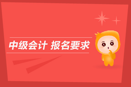 中級(jí)會(huì)計(jì)報(bào)名要求是什么？