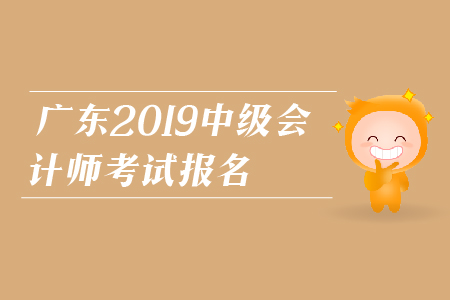 廣東2019年中級會計師考試報名時間是什么時候？