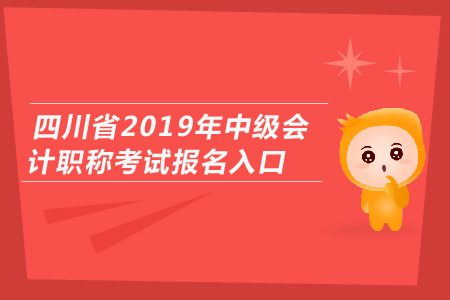 四川省2019年中級(jí)會(huì)計(jì)職稱考試報(bào)名入口開通了嗎？