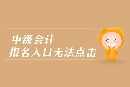 中級(jí)會(huì)計(jì)報(bào)名入口無(wú)法點(diǎn)擊是怎么回事？