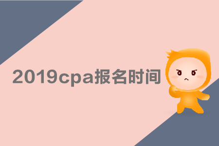 2019cpa報名時間是哪天？采用哪種考試方式？
