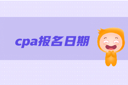 cpa報(bào)名日期是在哪天？報(bào)名步驟是什么？