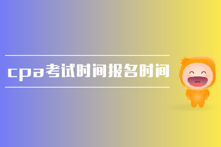 2019年cpa考試時間是在哪天？報名時間是什么時候？
