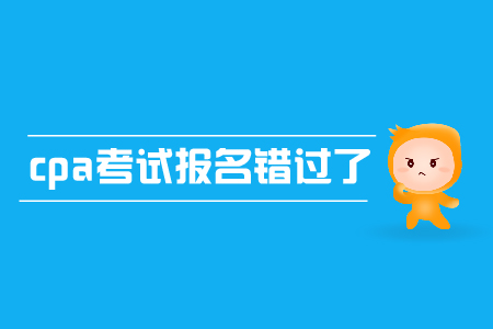 cpa考試報(bào)名錯(cuò)過(guò)了怎么辦？有補(bǔ)報(bào)名嗎？