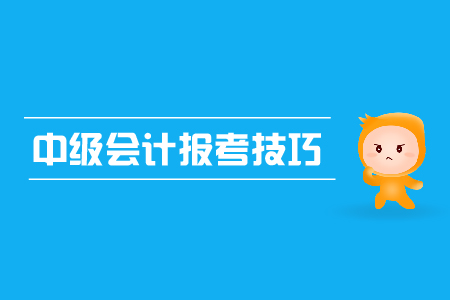 中級(jí)會(huì)計(jì)報(bào)考技巧有哪些？