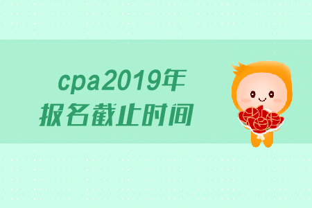 cpa2019年報(bào)名截止時(shí)間是哪天？