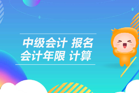 中級(jí)會(huì)計(jì)報(bào)名會(huì)計(jì)年限計(jì)算怎么算？