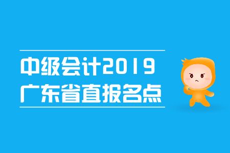 中級會(huì)計(jì)2019年廣東省直報(bào)名點(diǎn)在哪里？