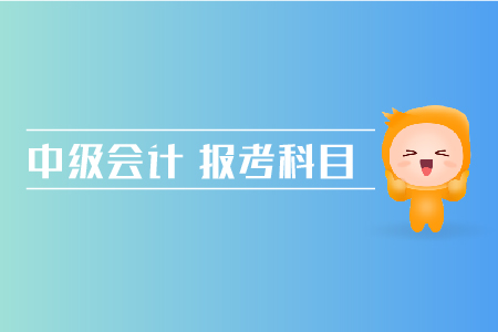 中級會計報考科目搭配方法有哪些？