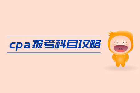 2019年cpa報考科目攻略，速來領(lǐng)??！